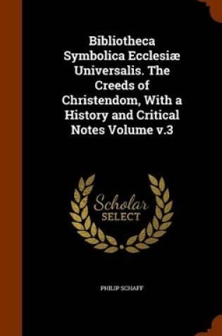 Cover of Bibliotheca Symbolica Ecclesiae Universalis. the Creeds of Christendom, with a History and Critical Notes Volume V.3
