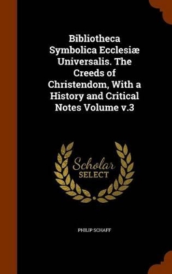 Book cover for Bibliotheca Symbolica Ecclesiae Universalis. the Creeds of Christendom, with a History and Critical Notes Volume V.3