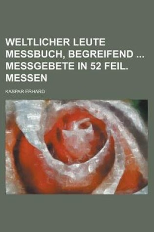 Cover of Weltlicher Leute Messbuch, Begreifend Messgebete in 52 Feil. Messen