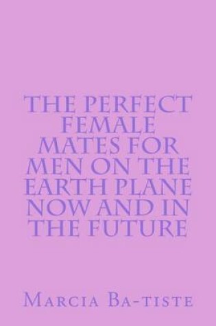 Cover of The Perfect Female Mates for Men on the Earth Plane Now and in the Future