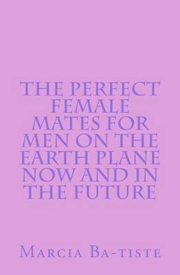 Book cover for The Perfect Female Mates for Men on the Earth Plane Now and in the Future