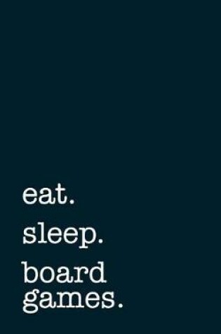 Cover of eat. sleep. board games. - Lined Notebook