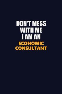 Book cover for Don't Mess With Me Because I Am An Economic Consultant