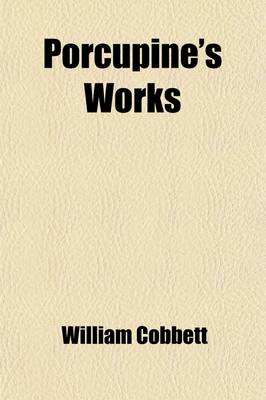 Book cover for Porcupine's Works (Volume 10); Selections from Porcupine's Gazette (from November 1798, to June, 1799) Dr. Morse's Exposure of French Intrigue in the