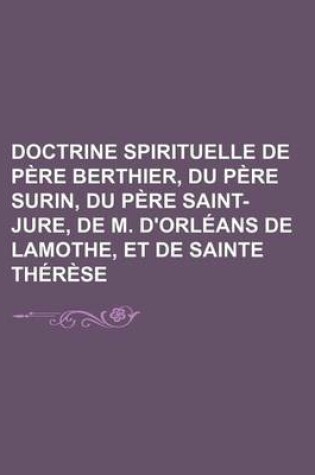 Cover of Doctrine Spirituelle de Pere Berthier, Du Pere Surin, Du Pere Saint-Jure, de M. D'Orleans de Lamothe, Et de Sainte Therese