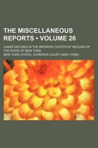 Cover of The Miscellaneous Reports (Volume 26); Cases Decided in the Inferior Courts of Record of the State of New York