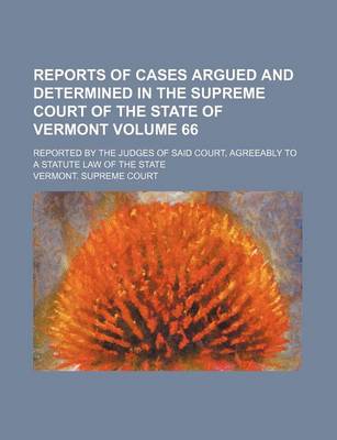 Book cover for Reports of Cases Argued and Determined in the Supreme Court of the State of Vermont Volume 66; Reported by the Judges of Said Court, Agreeably to a Statute Law of the State