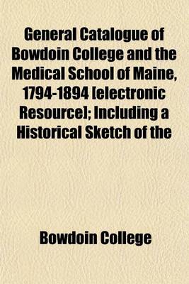 Book cover for General Catalogue of Bowdoin College and the Medical School of Maine, 1794-1894 [Electronic Resource]; Including a Historical Sketch of the