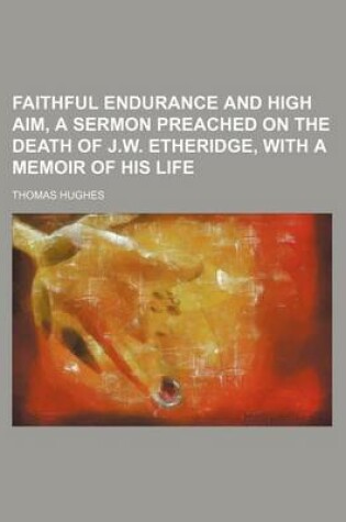 Cover of Faithful Endurance and High Aim, a Sermon Preached on the Death of J.W. Etheridge, with a Memoir of His Life