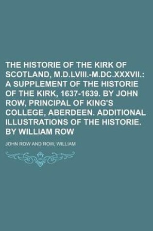 Cover of The Historie of the Kirk of Scotland, M.D.LVIII.-M.DC.XXXVII.; A Supplement of the Historie of the Kirk, 1637-1639. by John Row, Principal of King's College, Aberdeen. Additional Illustrations of the Historie. by William Row