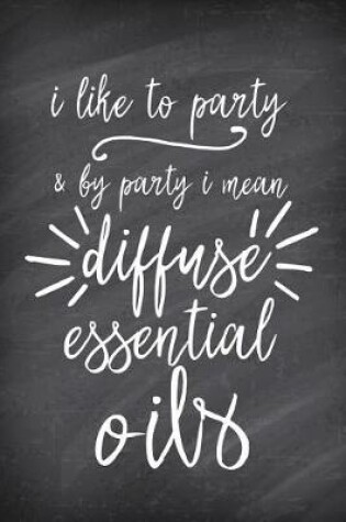 Cover of I Like to Party & by Party I Mean Diffuse Essential Oils
