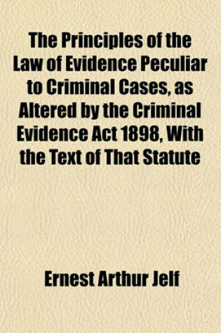 Cover of The Principles of the Law of Evidence Peculiar to Criminal Cases, as Altered by the Criminal Evidence ACT 1898, with the Text of That Statute