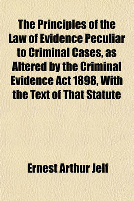 Book cover for The Principles of the Law of Evidence Peculiar to Criminal Cases, as Altered by the Criminal Evidence ACT 1898, with the Text of That Statute