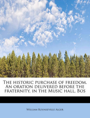 Book cover for The Historic Purchase of Freedom. an Oration Delivered Before the Fraternity, in the Music Hall, Bos