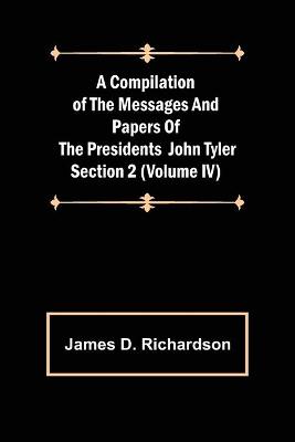 Book cover for A Compilation of the Messages and Papers of the Presidents Section 2 (Volume IV) John Tyler