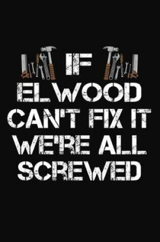 Cover of If Elwood Can't Fix It We're All Screwed