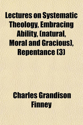 Book cover for Lectures on Systematic Theology, Embracing Ability, (Natural, Moral and Gracious), Repentance (Volume 3)