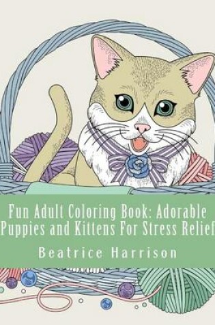 Cover of Fun Adult Coloring Book: Adorable Puppies and Kittens for Stress Relief
