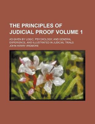 Book cover for The Principles of Judicial Proof Volume 1; As Given by Logic, Psychology, and General Experience, and Illustrated in Judicial Trials