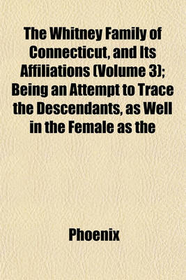 Book cover for The Whitney Family of Connecticut, and Its Affiliations (Volume 3); Being an Attempt to Trace the Descendants, as Well in the Female as the