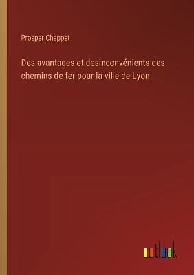 Book cover for Des avantages et desinconvénients des chemins de fer pour la ville de Lyon