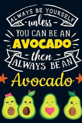 Cover of Always Be Yourself Unless You Can Be an Avocado Then Always Be an Avocado