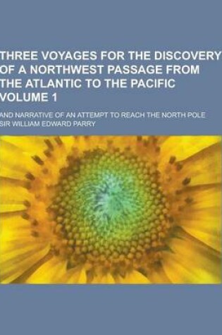 Cover of Three Voyages for the Discovery of a Northwest Passage from the Atlantic to the Pacific; And Narrative of an Attempt to Reach the North Pole Volume 1