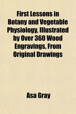 Book cover for First Lessons in Botany and Vegetable Physiology, Illustrated by Over 360 Wood Engravings, from Original Drawings