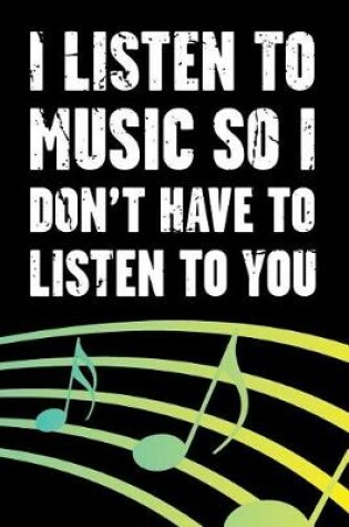 Cover of I Listen to Music So I Don't Have to Listen to You