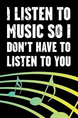 Cover of I Listen to Music So I Don't Have to Listen to You