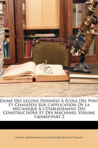 Cover of Resume Des Lecons Donnees a Ecole Des Ponts Et Chaussees Sur L'Application de La Mecanique A L'Etablissement Des Constructions Et Des Machines, Volume 1, Part 2