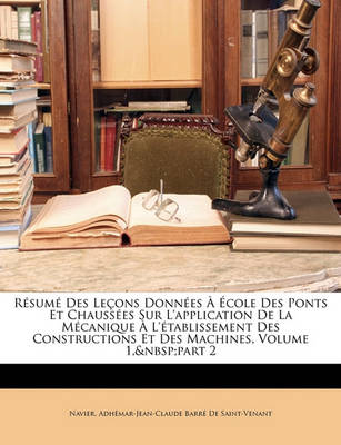 Book cover for Resume Des Lecons Donnees a Ecole Des Ponts Et Chaussees Sur L'Application de La Mecanique A L'Etablissement Des Constructions Et Des Machines, Volume 1, Part 2