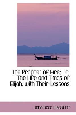 Book cover for The Prophet of Fire; Or, the Life and Times of Elijah, with Their Lessons
