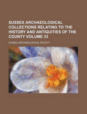 Book cover for Sussex Archaeological Collections Relating to the History and Antiquities of the County Volume 33