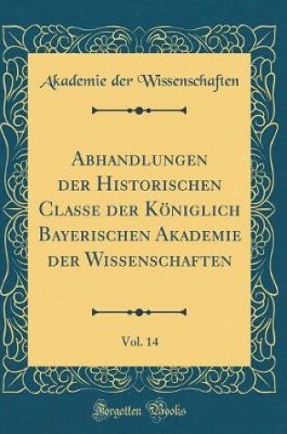 Cover of Abhandlungen Der Historischen Classe Der Koeniglich Bayerischen Akademie Der Wissenschaften, Vol. 14 (Classic Reprint)