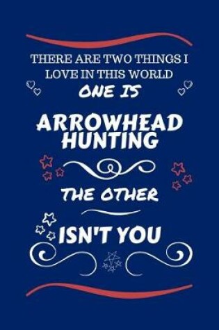 Cover of There Are Two Things I Love In This World One Is Arrowhead Hunting The Other Isn't You