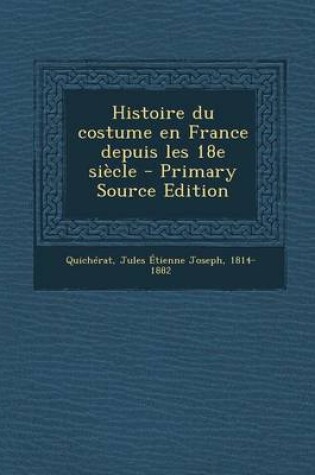 Cover of Histoire Du Costume En France Depuis Les 18e Siecle - Primary Source Edition