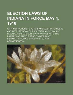 Book cover for Election Laws of Indiana in Force May 1, 1918; With Instructions to Voters and Election Officers and Interpretation of the Registration Law, the Feder