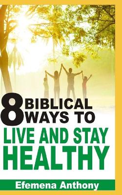 Book cover for 8 Biblical Ways To Live And Stay Healthy