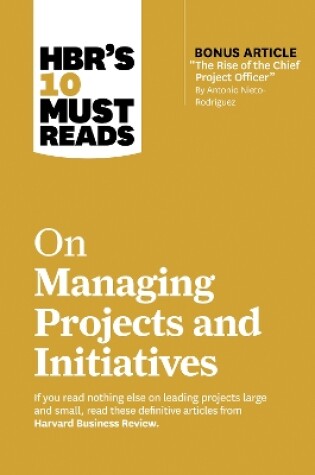 Cover of HBR's 10 Must Reads on Managing Projects and Initiatives