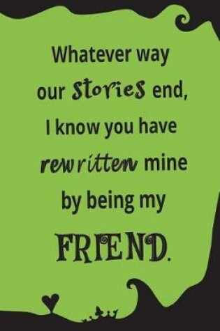 Cover of Whatever Way Our Stories End, I Know You Have Rewritten Mine By Being My Friend