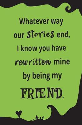Book cover for Whatever Way Our Stories End, I Know You Have Rewritten Mine By Being My Friend
