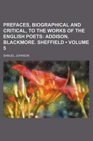 Cover of Prefaces, Biographical and Critical, to the Works of the English Poets (Volume 5); Addison. Blackmore. Sheffield
