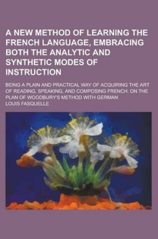 Cover of A New Method of Learning the French Language, Embracing Both the Analytic and Synthetic Modes of Instruction; Being a Plain and Practical Way of Acq