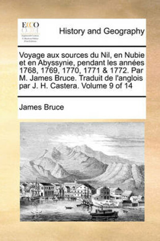 Cover of Voyage Aux Sources Du Nil, En Nubie Et En Abyssynie, Pendant Les Annes 1768, 1769, 1770, 1771 & 1772. Par M. James Bruce. Traduit de L'Anglois Par J. H. Castera. Volume 9 of 14