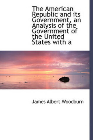 Cover of The American Republic and Its Government, an Analysis of the Government of the United States with a