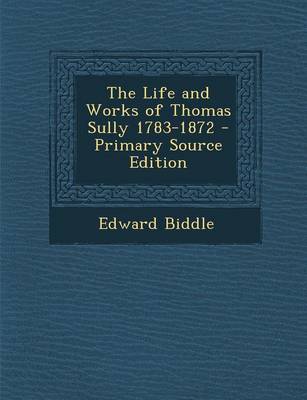 Book cover for The Life and Works of Thomas Sully 1783-1872 - Primary Source Edition