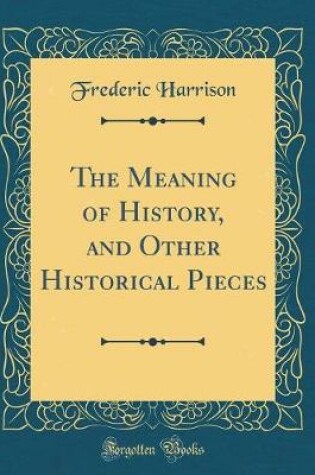 Cover of The Meaning of History, and Other Historical Pieces (Classic Reprint)