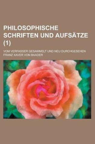Cover of Philosophische Schriften Und Aufsatze; Vom Verfasser Gesammelt Und Neu Durchgesehen (1 )