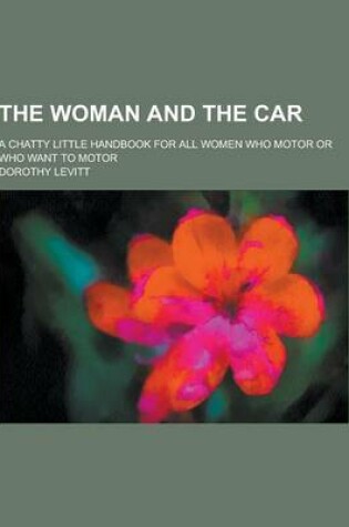 Cover of The Woman and the Car; A Chatty Little Handbook for All Women Who Motor or Who Want to Motor